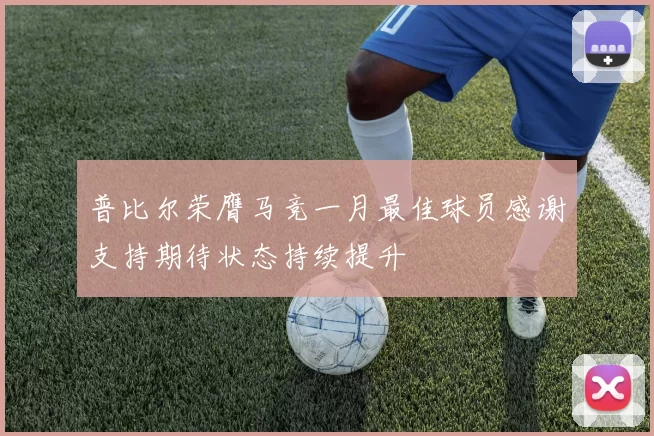 普比尔荣膺马竞一月最佳球员感谢支持期待状态持续提升