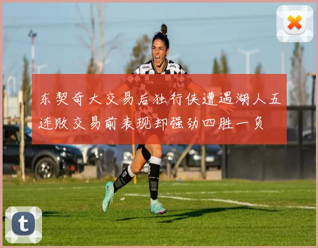 东契奇大交易后独行侠遭遇湖人五连败交易前表现却强劲四胜一负