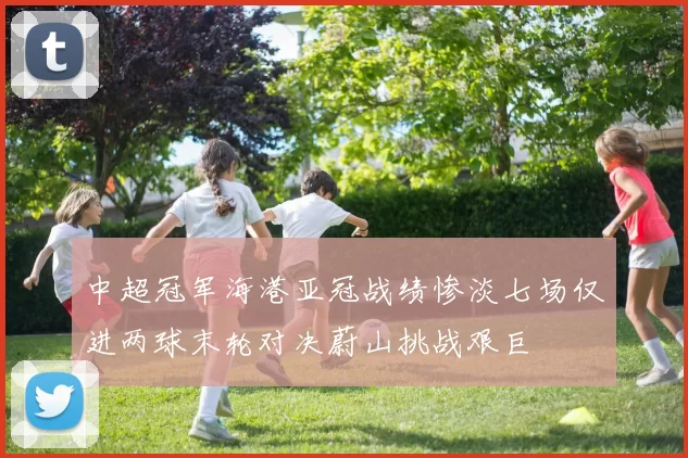中超冠军海港亚冠战绩惨淡七场仅进两球末轮对决蔚山挑战艰巨