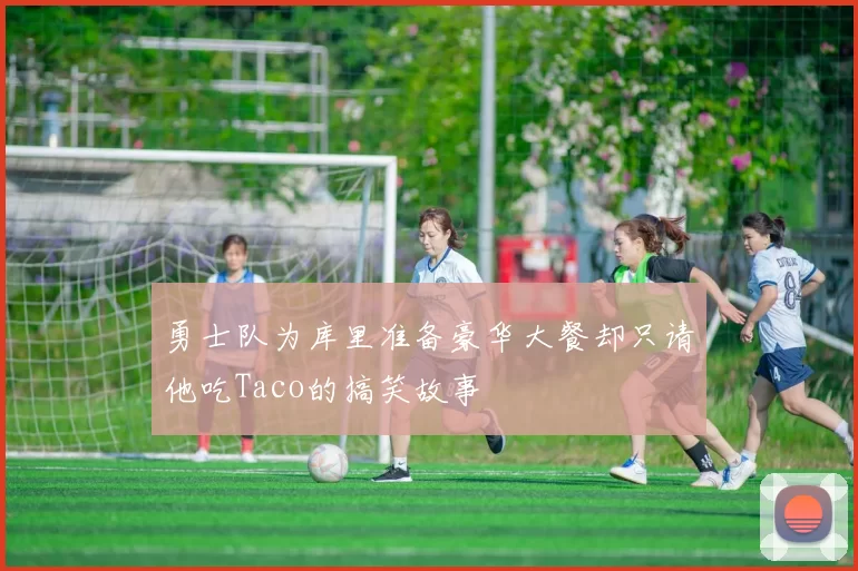 勇士队为库里准备豪华大餐却只请他吃Taco的搞笑故事