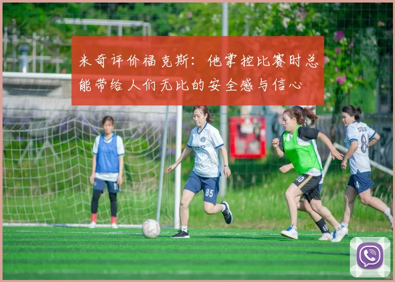 米奇评价福克斯：他掌控比赛时总能带给人们无比的安全感与信心