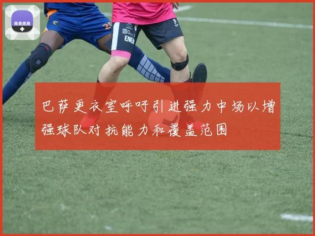巴萨更衣室呼吁引进强力中场以增强球队对抗能力和覆盖范围