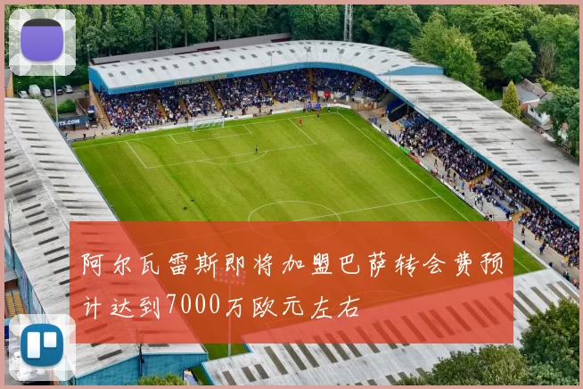 阿尔瓦雷斯即将加盟巴萨转会费预计达到7000万欧元左右