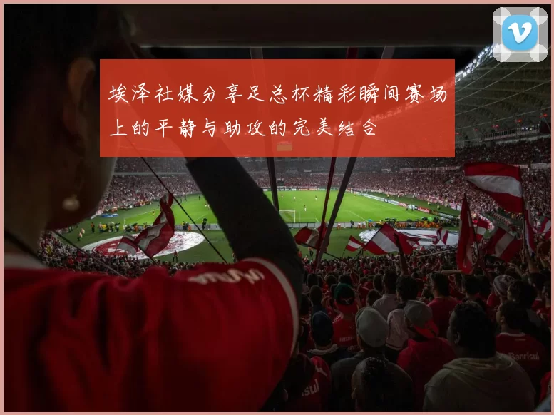 埃泽社媒分享足总杯精彩瞬间赛场上的平静与助攻的完美结合