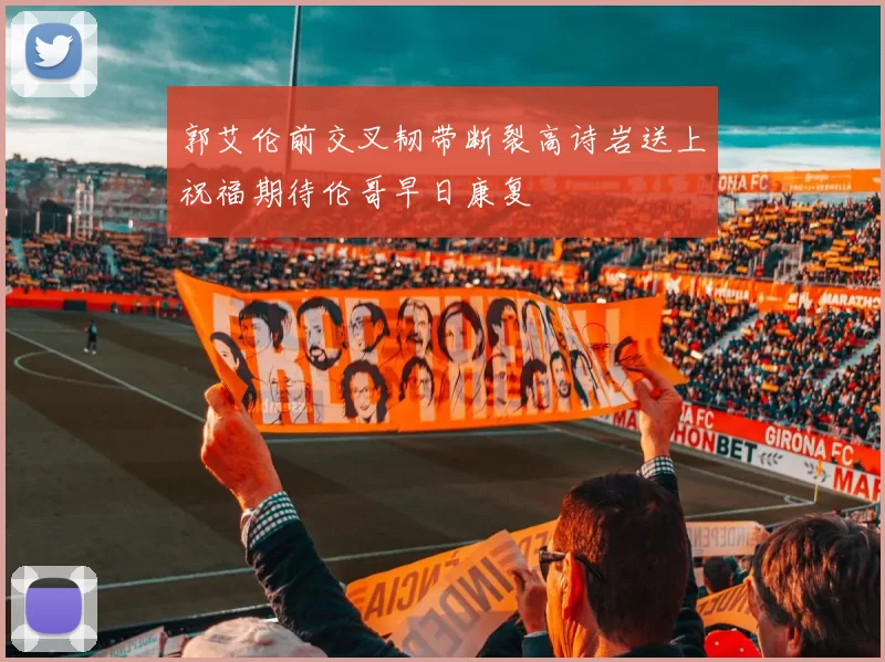 郭艾伦前交叉韧带断裂高诗岩送上祝福期待伦哥早日康复